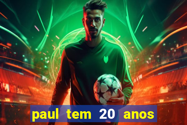 paul tem 20 anos de idade